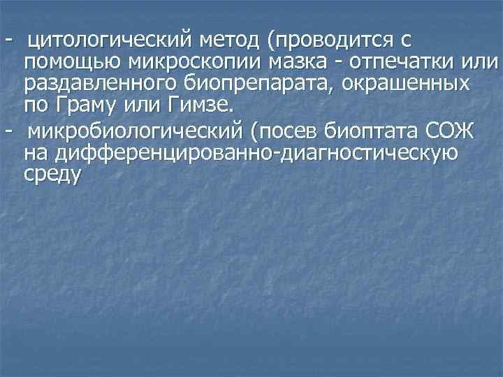 - цитологический метод (проводится с помощью микроскопии мазка - отпечатки или раздавленного биопрепарата, окрашенных