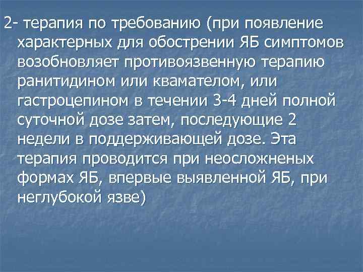 2 - терапия по требованию (при появление характерных для обострении ЯБ симптомов возобновляет противоязвенную