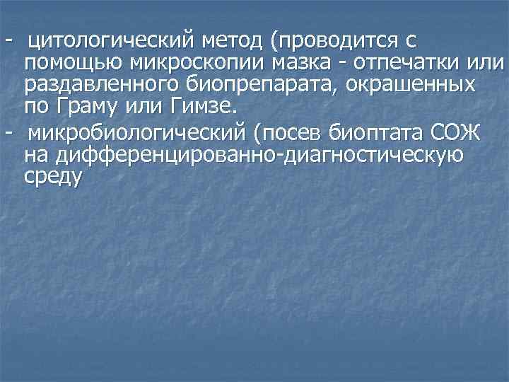 - цитологический метод (проводится с помощью микроскопии мазка - отпечатки или раздавленного биопрепарата, окрашенных