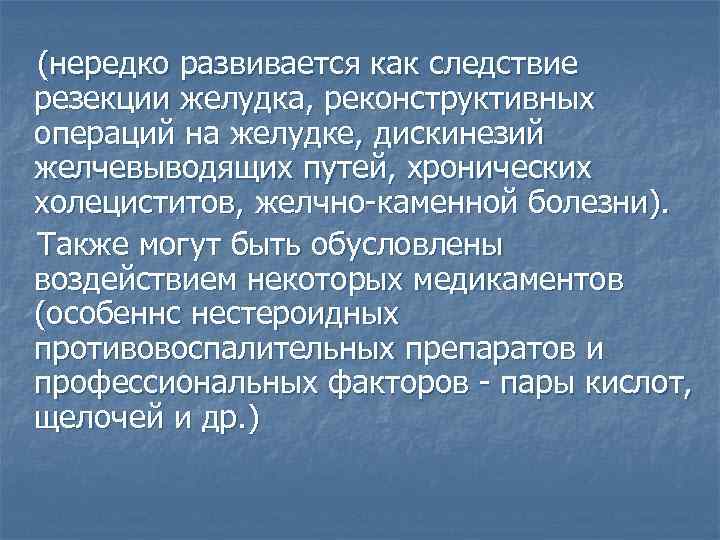 (нередко развивается как следствие резекции желудка, реконструктивных операций на желудке, дискинезий желчевыводящих путей, хронических