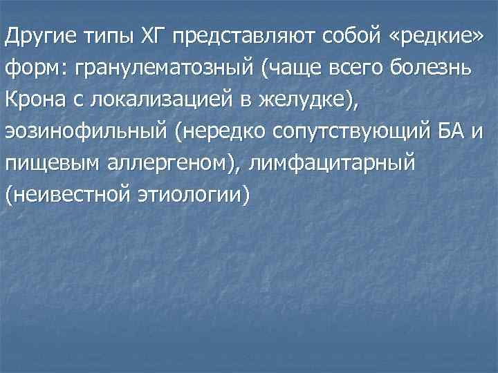 Другие типы ХГ представляют собой «редкие» форм: гранулематозный (чаще всего болезнь Крона с локализацией