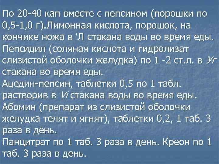 По 20 -40 кап вместе с пепсином (порошки по 0, 5 -1, 0 г).