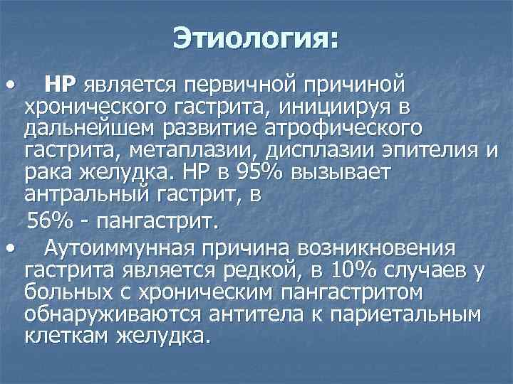 Этиология: • HP является первичной причиной хронического гастрита, инициируя в дальнейшем развитие атрофического гастрита,