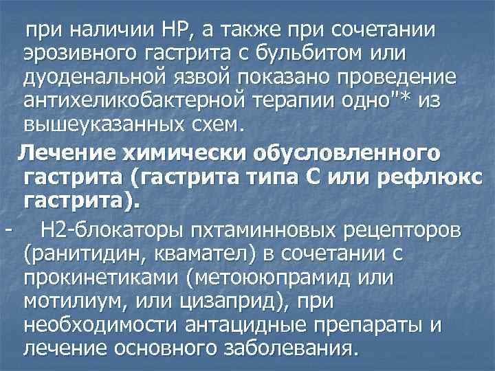 при наличии HP, а также при сочетании эрозивного гастрита с бульбитом или дуоденальной язвой