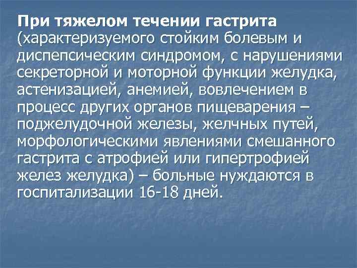 При тяжелом течении гастрита (характеризуемого стойким болевым и диспепсическим синдромом, с нарушениями секреторной и