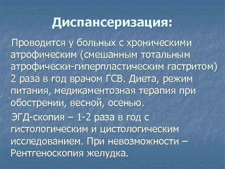 Диспансеризация: Проводится у больных с хроническими атрофическим (смешанным тотальным атрофически-гиперпластическим гастритом) 2 раза в