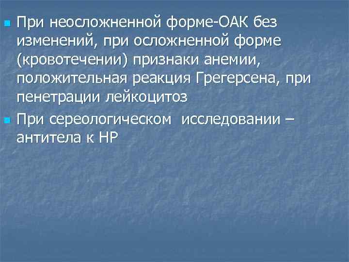 n n При неосложненной форме-ОАК без изменений, при осложненной форме (кровотечении) признаки анемии, положительная