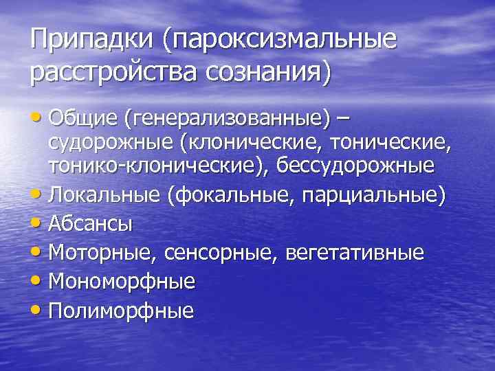 Припадки (пароксизмальные расстройства сознания) • Общие (генерализованные) – судорожные (клонические, тонико-клонические), бессудорожные • Локальные