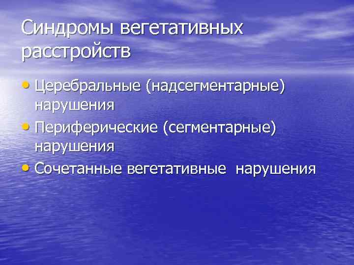 Синдромы вегетативных расстройств • Церебральные (надсегментарные) нарушения • Периферические (сегментарные) нарушения • Сочетанные вегетативные