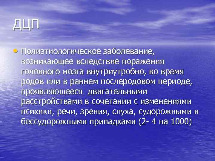 ДЦП • Полиэтиологическое заболевание, возникающее вследствие поражения головного мозга внутриутробно, во время родов или