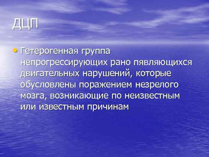 ДЦП • Гетерогенная группа непрогрессирующих рано пявляющихся двигательных нарушений, которые обусловлены поражением незрелого мозга,