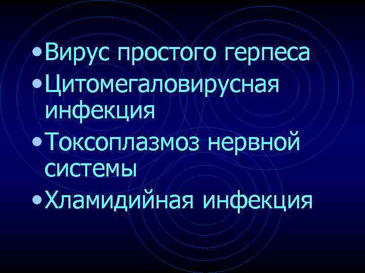  • Вирус простого герпеса • Цитомегаловирусная инфекция • Токсоплазмоз нервной системы • Хламидийная