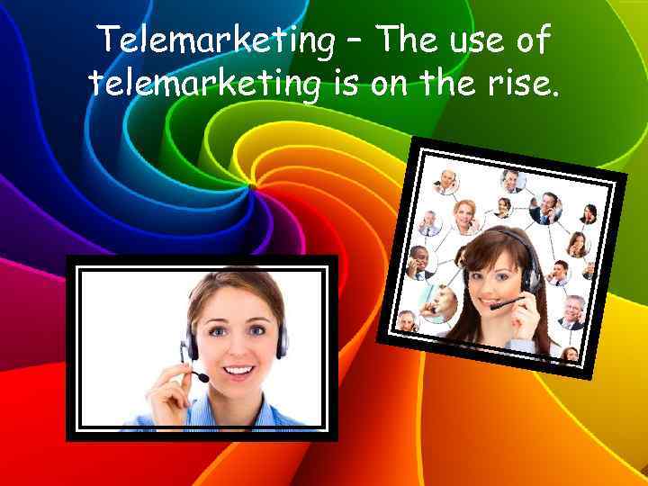 Telemarketing – The use of telemarketing is on the rise. 