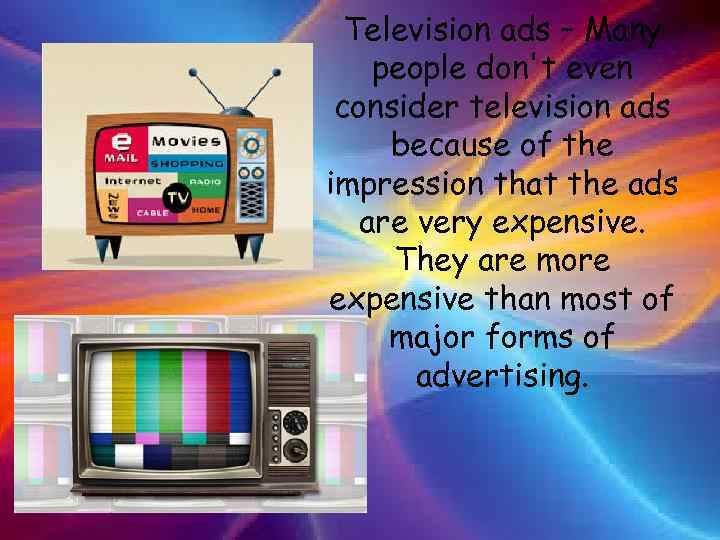 Television ads – Many people don't even consider television ads because of the impression