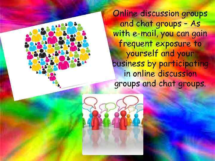 Online discussion groups and chat groups – As with e-mail, you can gain frequent