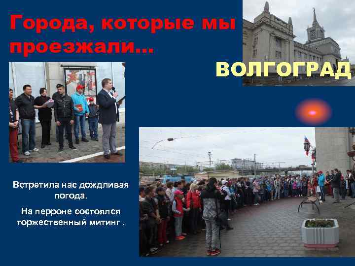 Города, которые мы проезжали… ВОЛГОГРАД Встретила нас дождливая погода. На перроне состоялся торжественный митинг.
