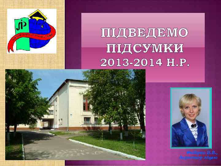 ПІДВЕДЕМО ПІДСУМКИ 2013 -2014 Н. Р. Федірко Н. В. , директор ліцею 