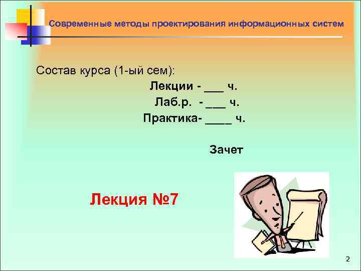 Современные методы проектирования информационных систем Состав курса (1 -ый сем): Лекции ___ ч. Лаб.