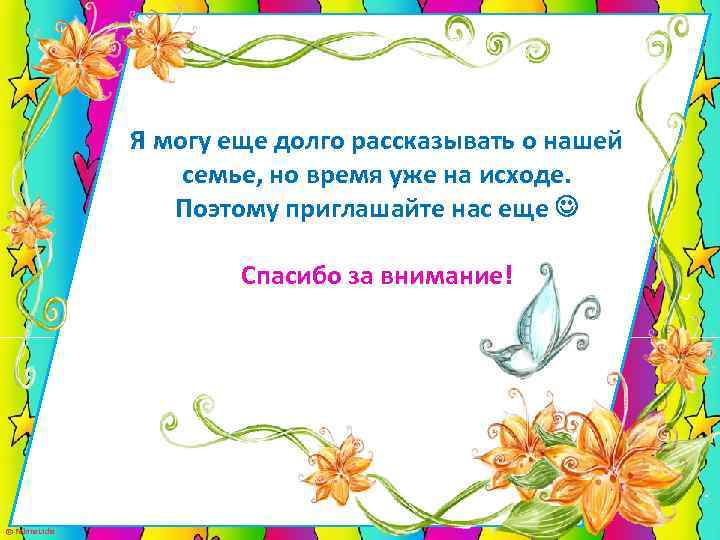 Я могу еще долго рассказывать о нашей семье, но время уже на исходе. Поэтому