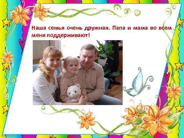 Наша семья очень дружная. Папа и мама во всем меня поддерживают! © Fokina. Lidia