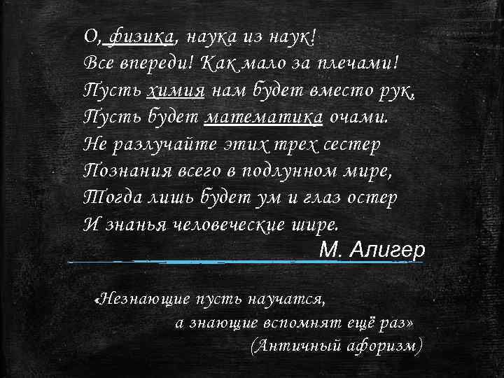 О, физика, наука из наук! Все впереди! Как мало за плечами! Пусть химия нам