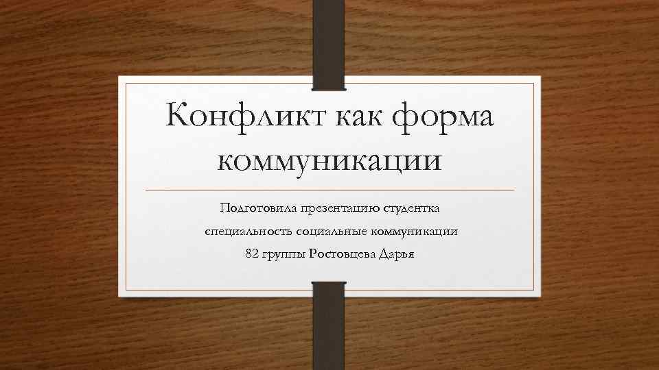 Конфликт как форма коммуникации Подготовила презентацию студентка специальность социальные коммуникации 82 группы Ростовцева Дарья