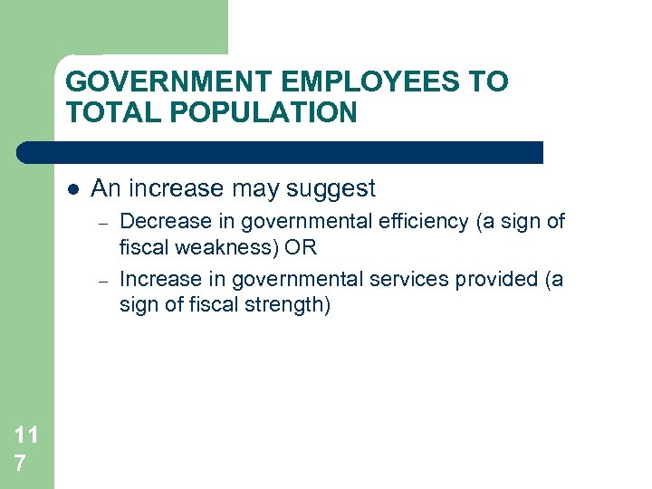 GOVERNMENT EMPLOYEES TO TOTAL POPULATION l An increase may suggest – – 11 7
