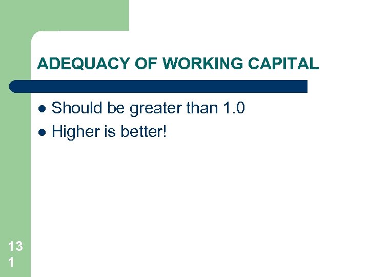 ADEQUACY OF WORKING CAPITAL Should be greater than 1. 0 l Higher is better!