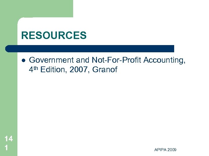 RESOURCES l 14 1 Government and Not-For-Profit Accounting, 4 th Edition, 2007, Granof APIPA