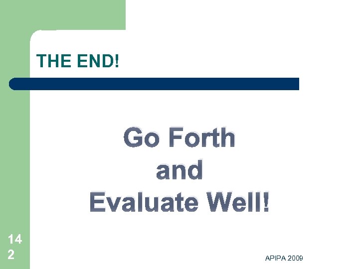 THE END! Go Forth and Evaluate Well! 14 2 APIPA 2009 