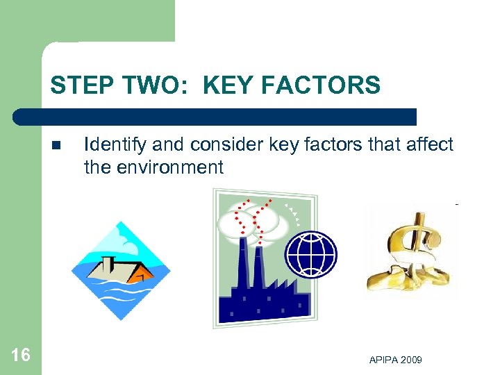 STEP TWO: KEY FACTORS n 16 Identify and consider key factors that affect the