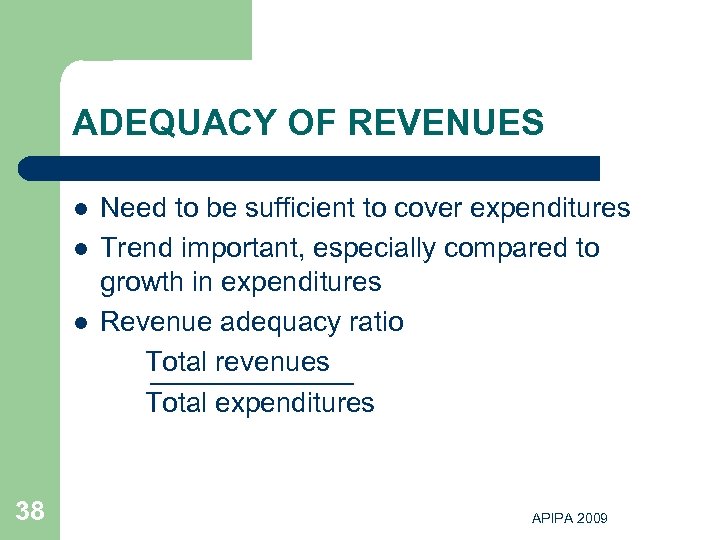 ADEQUACY OF REVENUES l l l 38 Need to be sufficient to cover expenditures