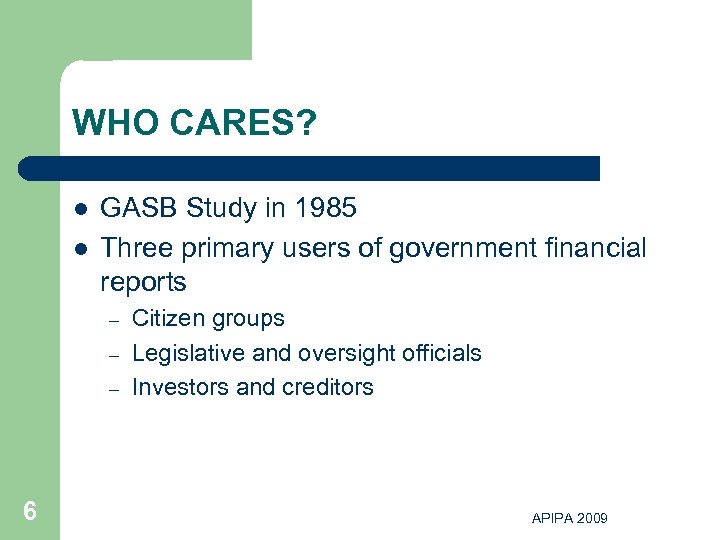 WHO CARES? l l GASB Study in 1985 Three primary users of government financial
