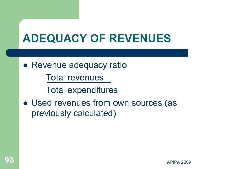 ADEQUACY OF REVENUES l l 98 Revenue adequacy ratio Total revenues Total expenditures Used