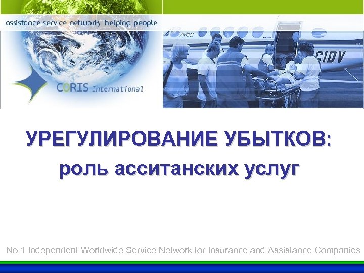 CORIS Group УРЕГУЛИРОВАНИЕ УБЫТКОВ: роль асситанских услуг No 1 Independent Worldwide Service Network for