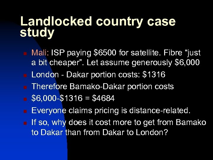 Landlocked country case study n n n Mali: ISP paying $6500 for satellite. Fibre
