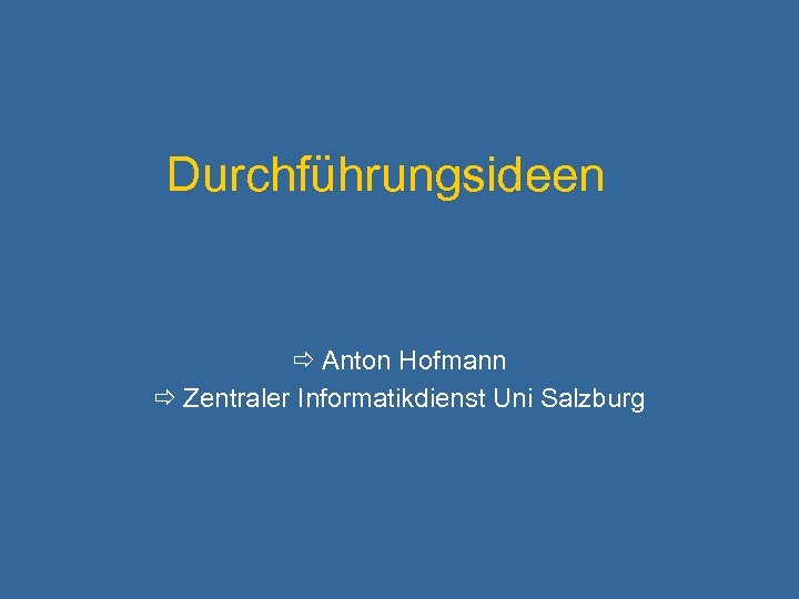 Durchführungsideen Anton Hofmann Zentraler Informatikdienst Uni Salzburg 