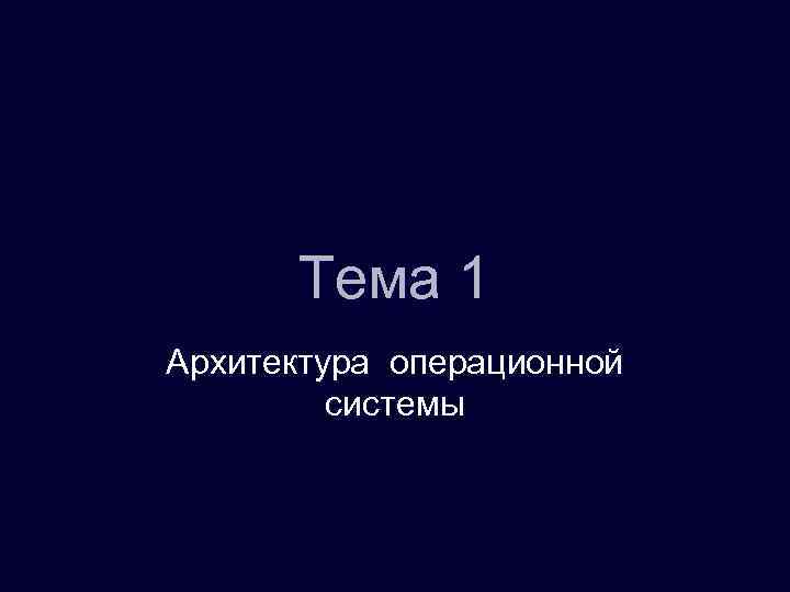 Тема 1 Архитектура операционной системы 