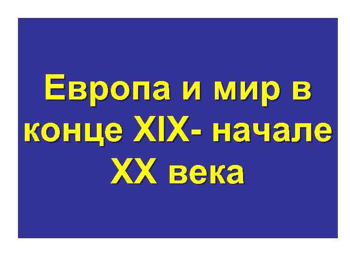 Европа и мир в конце XIX- начале XX века 