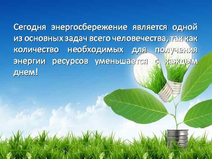 Сегодня энергосбережение является одной из основных задач всего человечества, так количество необходимых для получения