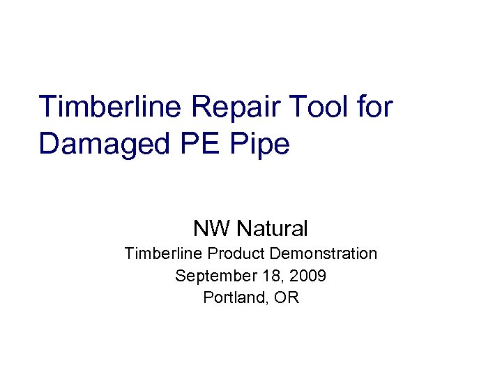 Timberline Repair Tool for Damaged PE Pipe NW Natural Timberline Product Demonstration September 18,