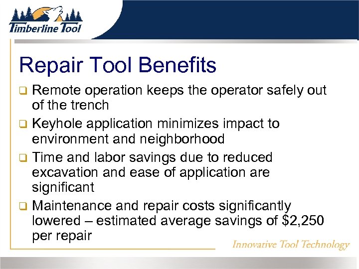 Repair Tool Benefits Remote operation keeps the operator safely out of the trench Keyhole