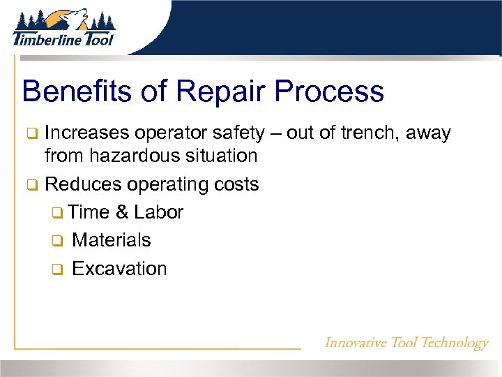 Benefits of Repair Process Increases operator safety – out of trench, away from hazardous