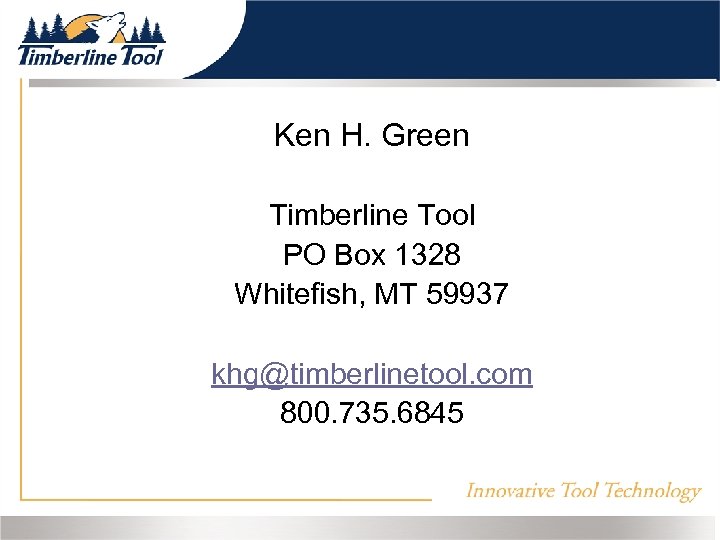 Ken H. Green Timberline Tool PO Box 1328 Whitefish, MT 59937 khg@timberlinetool. com 800.