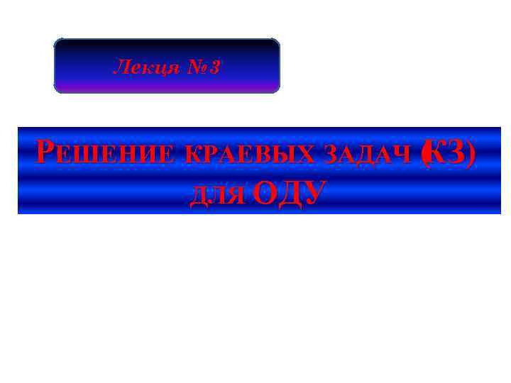 Лекця № 3 РЕШЕНИЕ КРАЕВЫХ ЗАДАЧ ( ) КЗ ДЛЯ ОДУ 