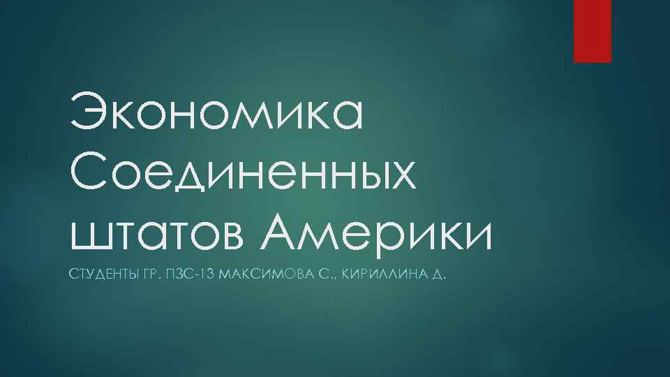 Экономика Соединенных штатов Америки СТУДЕНТЫ ГР. ПЗС-13 МАКСИМОВА С. , КИРИЛЛИНА Д. 