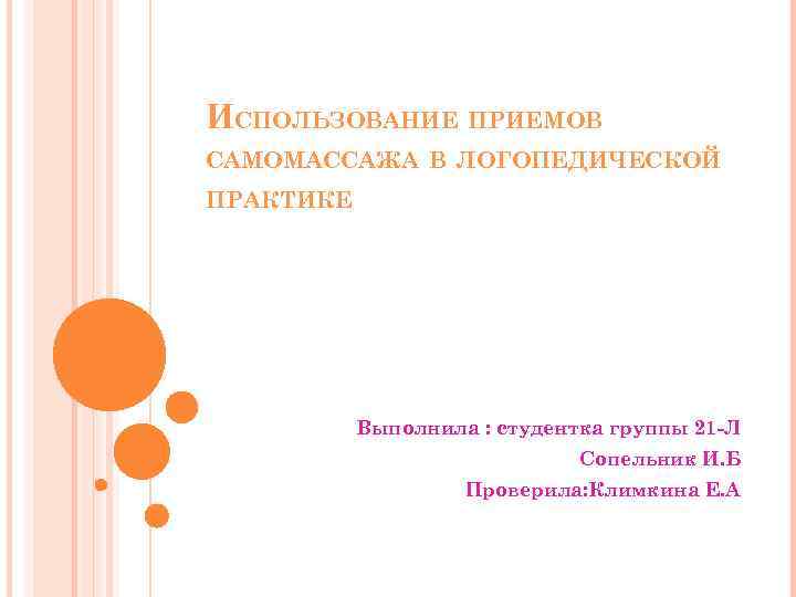 ИСПОЛЬЗОВАНИЕ ПРИЕМОВ САМОМАССАЖА В ЛОГОПЕДИЧЕСКОЙ ПРАКТИКЕ Выполнила : студентка группы 21 -Л Сопельник И.