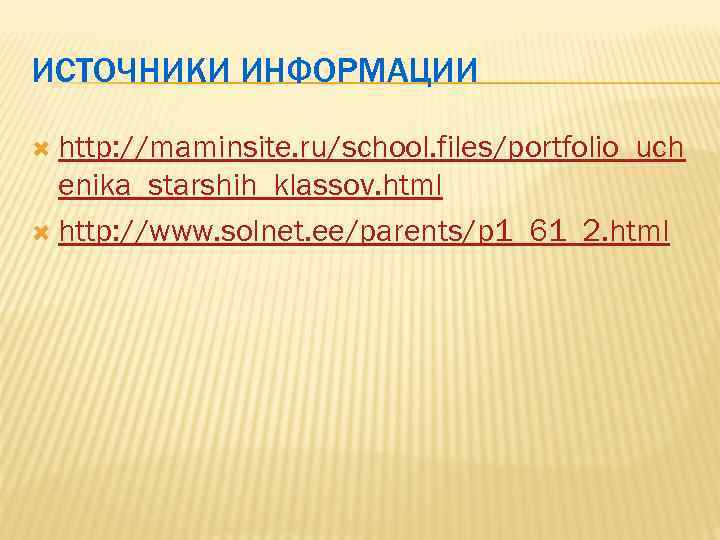 ИСТОЧНИКИ ИНФОРМАЦИИ http: //maminsite. ru/school. files/portfolio_uch enika_starshih_klassov. html http: //www. solnet. ee/parents/p 1_61_2. html