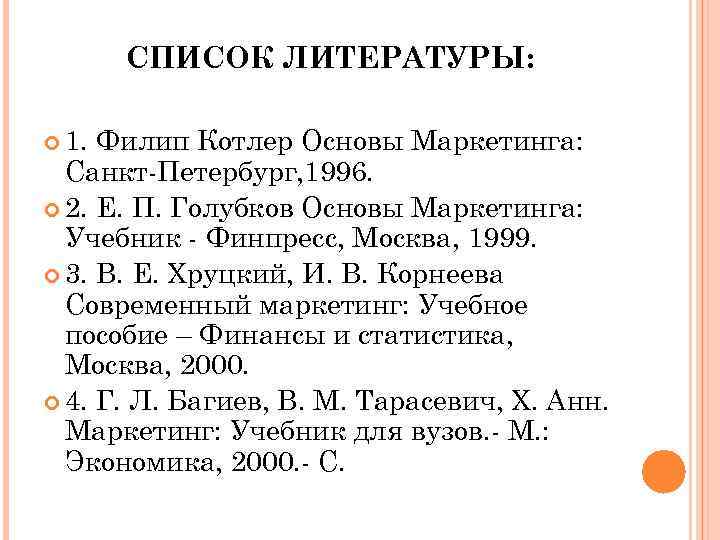 СПИСОК ЛИТЕРАТУРЫ: 1. Филип Котлер Основы Маркетинга: Санкт-Петербург, 1996. 2. Е. П. Голубков Основы
