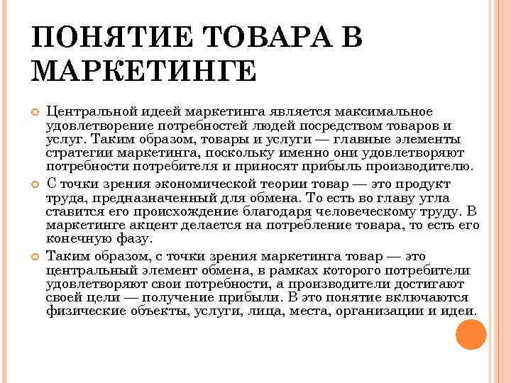 ПОНЯТИЕ ТОВАРА В МАРКЕТИНГЕ Центральной идеей маркетинга является максимальное удовлетворение потребностей людей посредством товаров